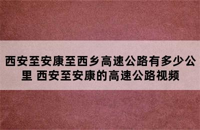 西安至安康至西乡高速公路有多少公里 西安至安康的高速公路视频